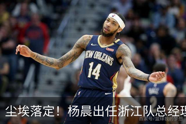 尘埃落定！杨晨出任浙江队总经理没有什么悬念，未来将直接挑大梁